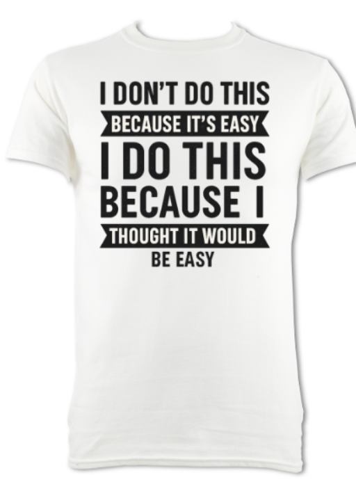 I don't do this because it's easy, I do this because I thought it would be easy short sleeved t-shirt